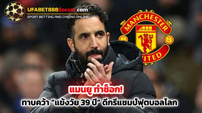 แมนยู ทำช็อก ทาบคว้า แข้งวัย 39 ปี ดีกรีแชมป์ฟุตบอลโลก